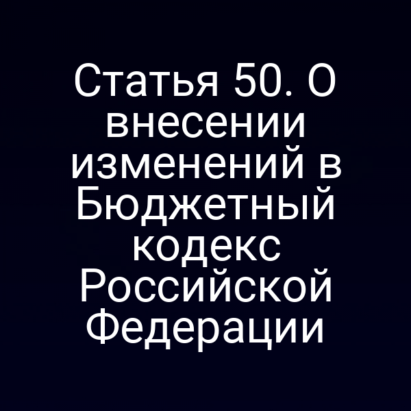 Статья 50. О внесении изменений в Бюджетный кодекс Российской Федерации