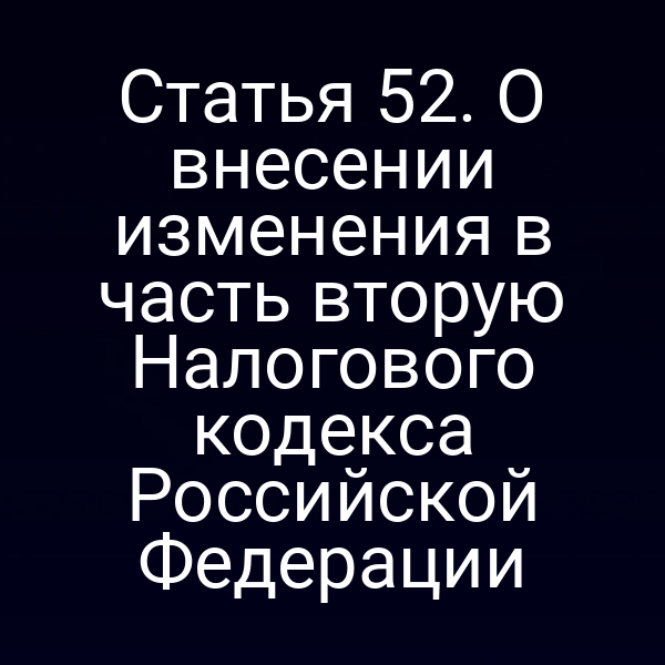Статья 52. О внесении изменения в часть вторую Налогового кодекса Российской Федерации
