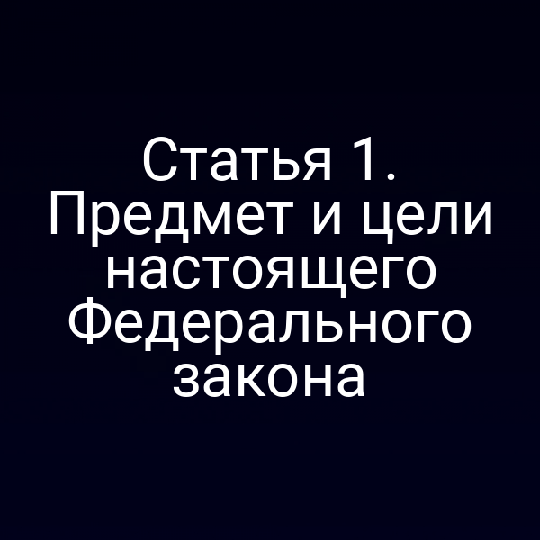 Статья 1. Предмет и цели настоящего Федерального закона