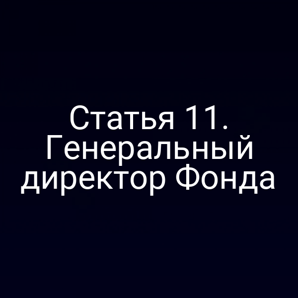 Статья 11. Генеральный директор Фонда