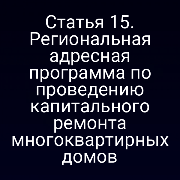 Статья 15. Региональная адресная программа по проведению капитального ремонта многоквартирных домов