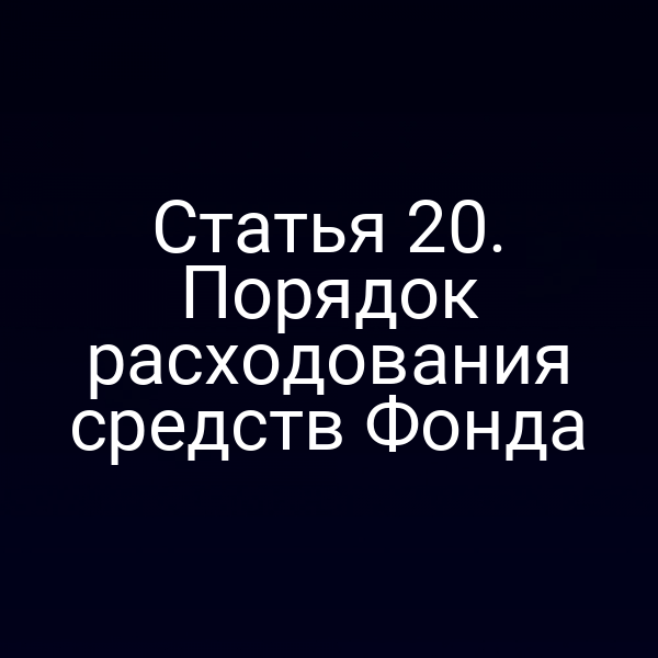 Статья 20. Порядок расходования средств Фонда