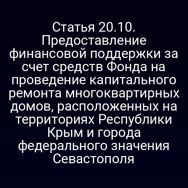 Статья 20.10. Предоставление финансовой поддержки за счет средств Фонда на проведение капитального ремонта многоквартирных домов, расположенных на территориях Республики Крым и города федерального значения Севастополя