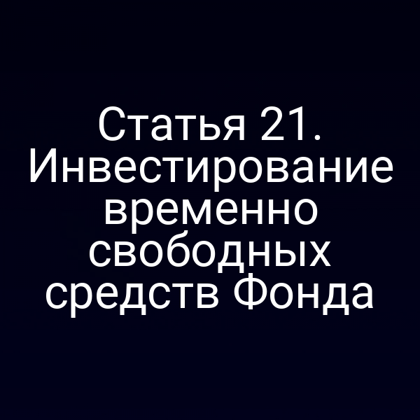 Статья 21. Инвестирование временно свободных средств Фонда