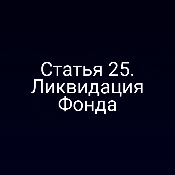 Статья 25. Ликвидация Фонда