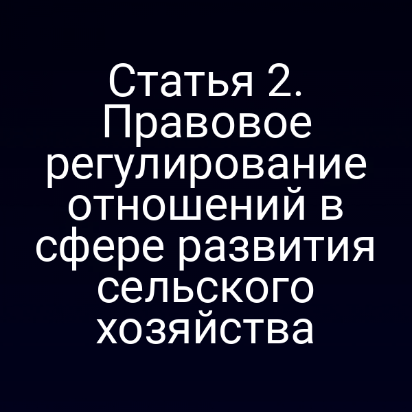 Статья 2. Правовое регулирование отношений в сфере развития сельского хозяйства