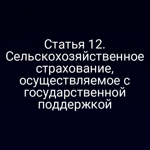 Статья 12. Сельскохозяйственное страхование, осуществляемое с государственной поддержкой