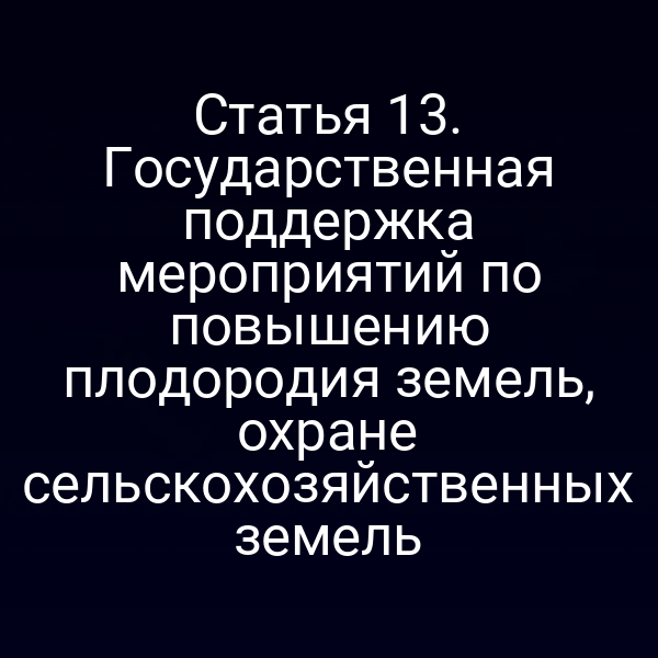 Статья 13. Государственная поддержка мероприятий по повышению плодородия земель, охране сельскохозяйственных земель