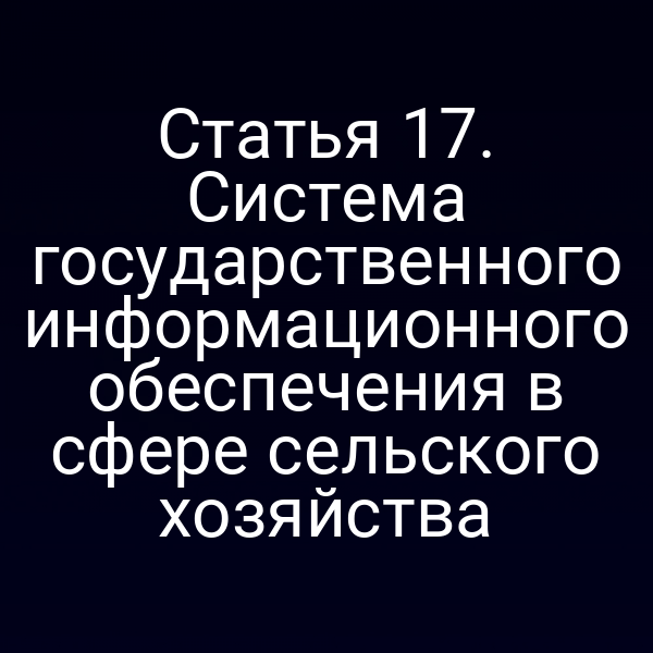 Статья 17. Система государственного информационного обеспечения в сфере сельского хозяйства