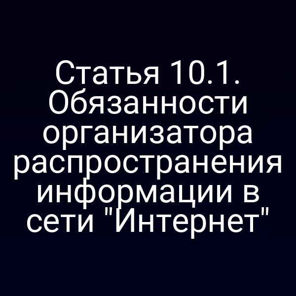 Статья 10.1. Обязанности организатора распространения информации в сети "Интернет"