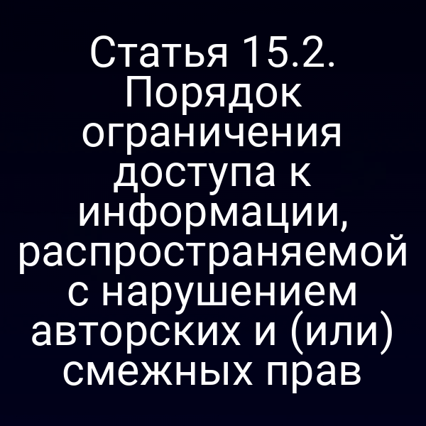 Статья 15.2. Порядок ограничения доступа к информации, распространяемой с нарушением авторских и (или) смежных прав