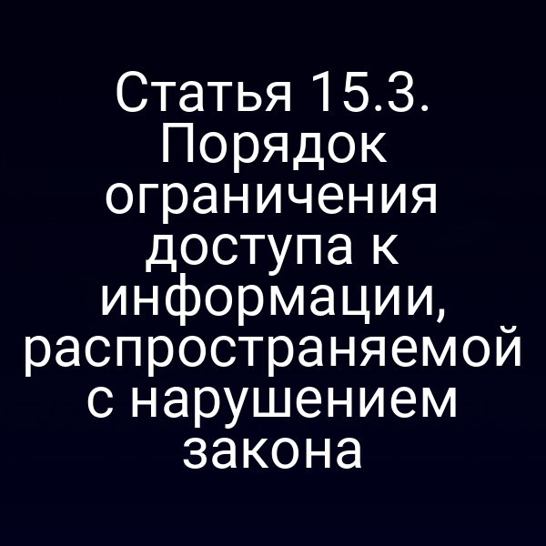 Статья 15.3. Порядок ограничения доступа к информации, распространяемой с нарушением закона
