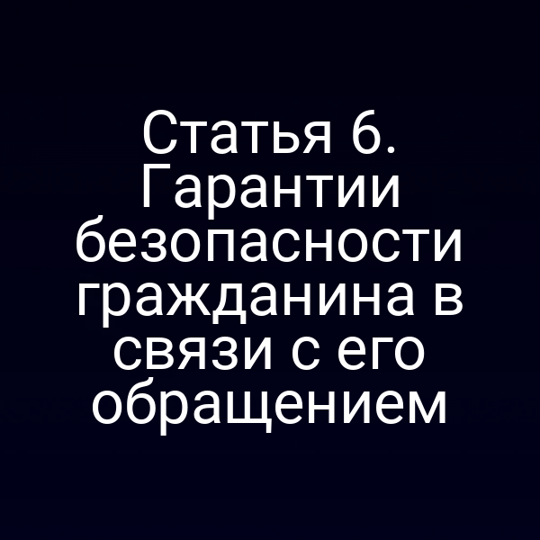 Статья 6. Гарантии безопасности гражданина в связи с его обращением