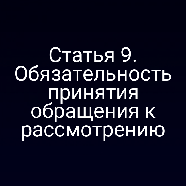 Статья 9. Обязательность принятия обращения к рассмотрению