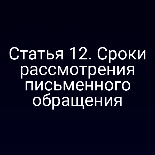 Статья 12. Сроки рассмотрения письменного обращения