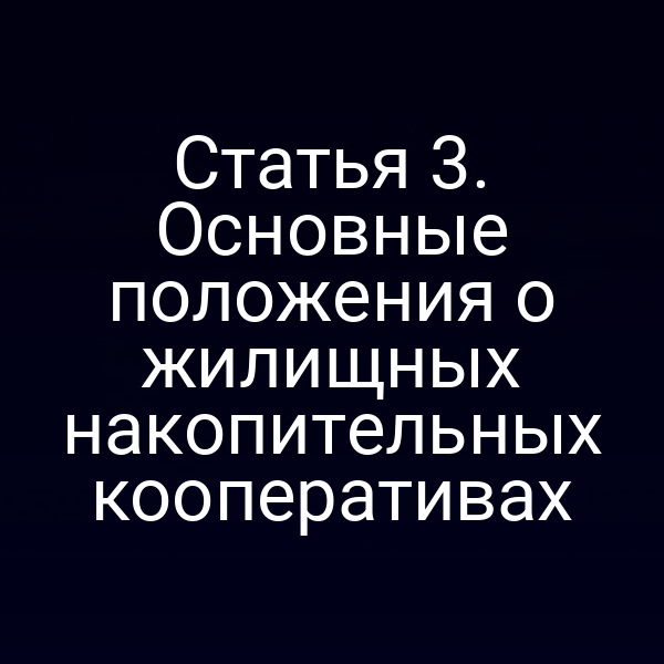 Статья 3. Основные положения о жилищных накопительных кооперативах