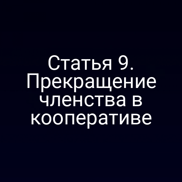 Статья 9. Прекращение членства в кооперативе