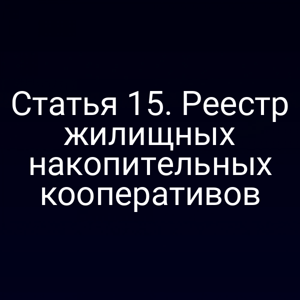 Статья 15. Реестр жилищных накопительных кооперативов