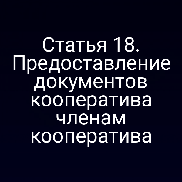 Статья 18. Предоставление документов кооператива членам кооператива