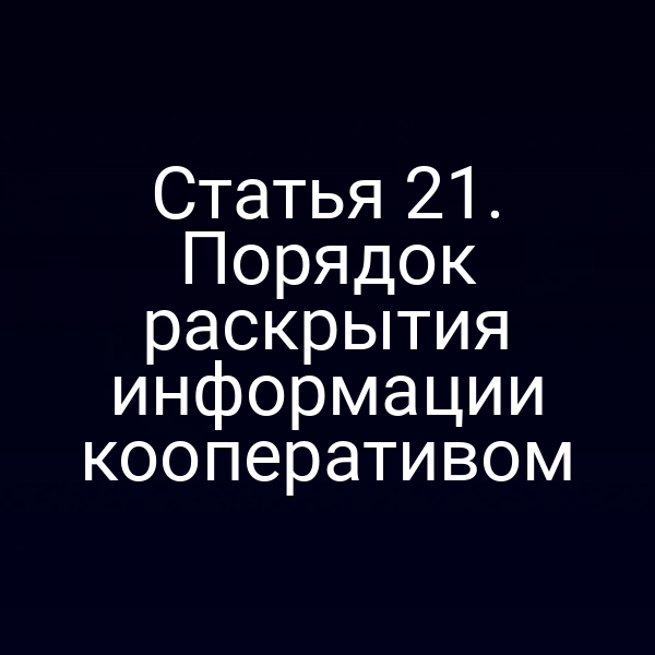 Статья 21. Порядок раскрытия информации кооперативом