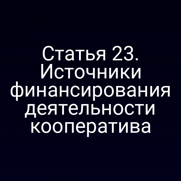 Статья 23. Источники финансирования деятельности кооператива