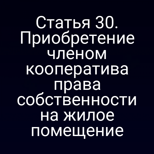 Статья 30. Приобретение членом кооператива права собственности на жилое помещение