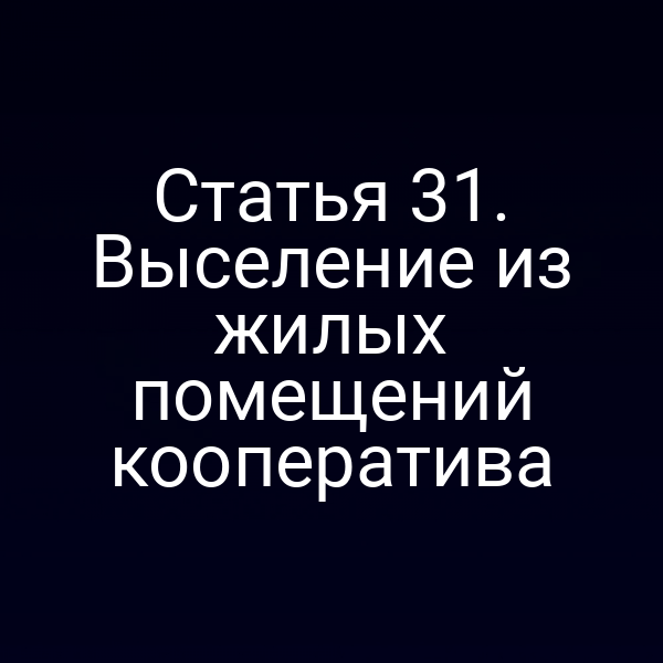 Статья 31. Выселение из жилых помещений кооператива