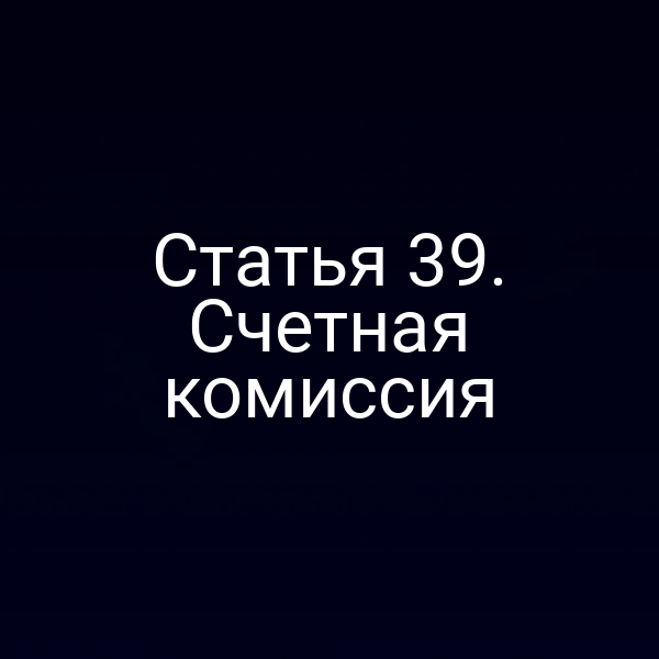 Статья 39. Счетная комиссия