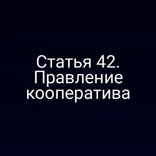 Статья 42. Правление кооператива