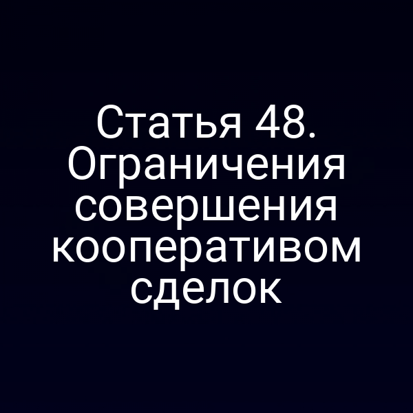 Статья 48. Ограничения совершения кооперативом сделок