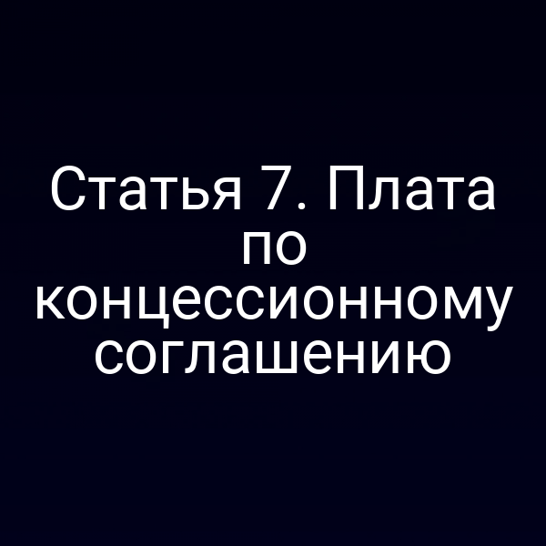 Статья 7. Плата по концессионному соглашению