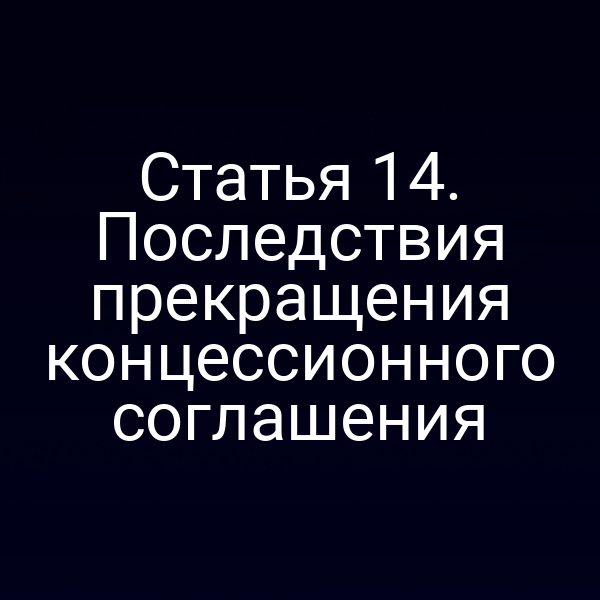 Статья 14. Последствия прекращения концессионного соглашения