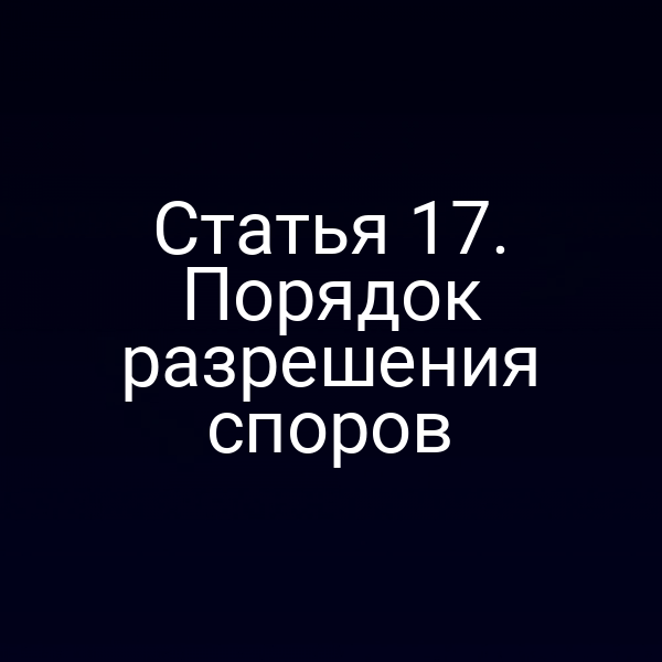 Статья 17. Порядок разрешения споров