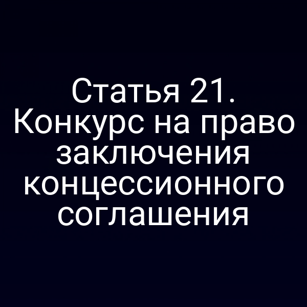 Статья 21. Конкурс на право заключения концессионного соглашения