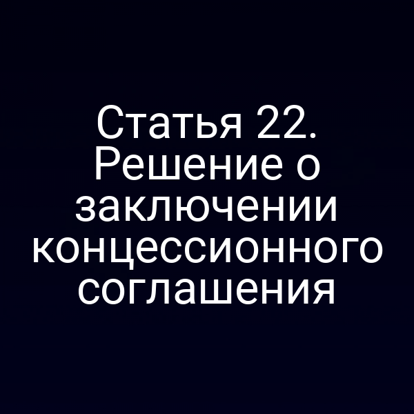 Статья 22. Решение о заключении концессионного соглашения