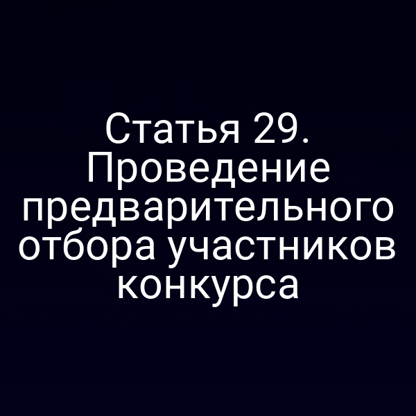 Статья 29. Проведение предварительного отбора участников конкурса