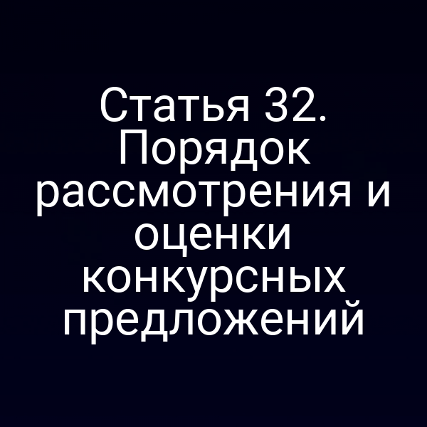 Статья 32. Порядок рассмотрения и оценки конкурсных предложений