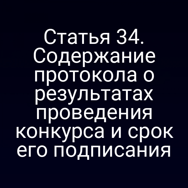 Статья 34. Содержание протокола о результатах проведения конкурса и срок его подписания