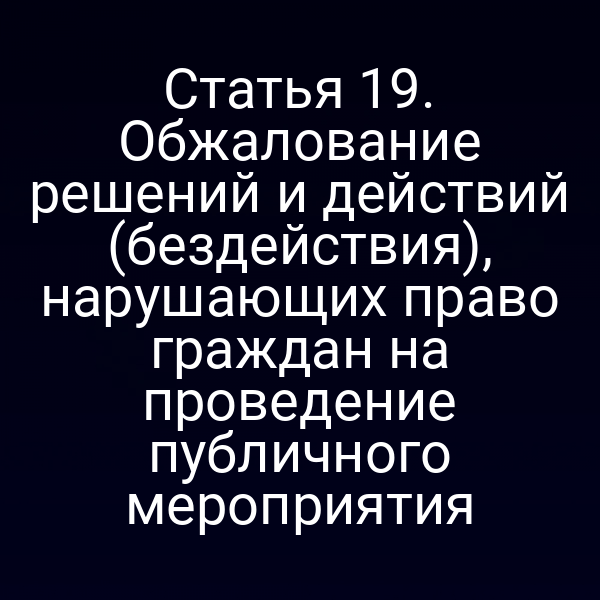 Статья 19. Обжалование решений и действий (бездействия), нарушающих право граждан на проведение публичного мероприятия