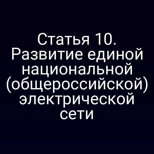 Статья 10. Развитие единой национальной (общероссийской) электрической сети