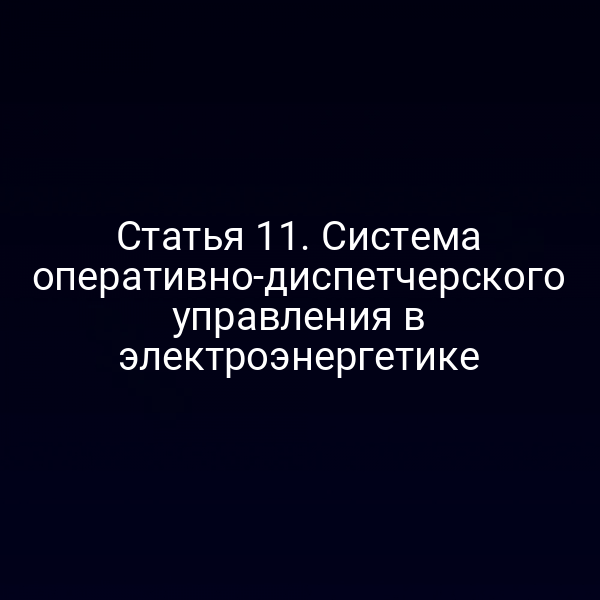 Статья 11. Система оперативно-диспетчерского управления в электроэнергетике