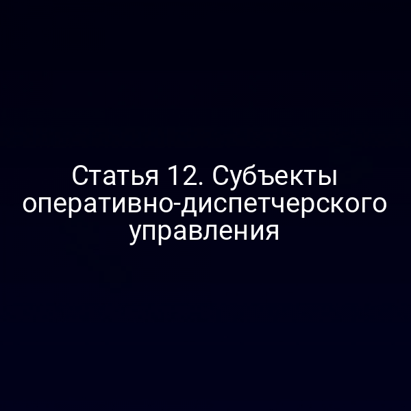 Статья 12. Субъекты оперативно-диспетчерского управления