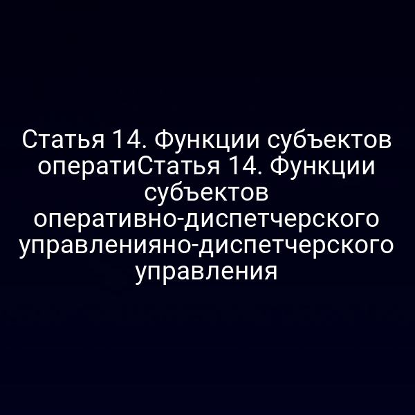 Статья 14. Функции субъектов оператиСтатья 14. Функции субъектов оперативно-диспетчерского управленияно-диспетчерского управления