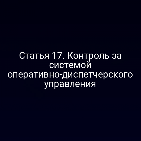 Статья 17. Контроль за системой оперативно-диспетчерского управления