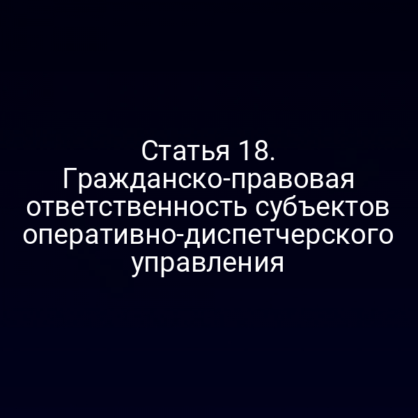 Статья 18. Гражданско-правовая ответственность субъектов оперативно-диспетчерского управления