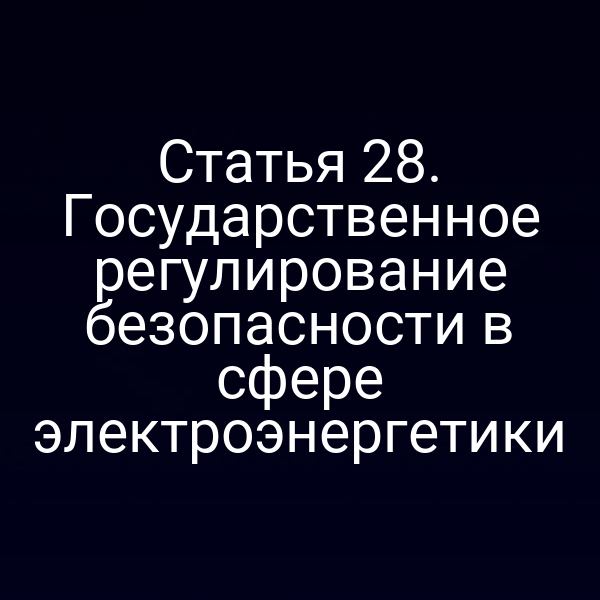 Статья 28. Государственное регулирование безопасности в сфере электроэнергетики