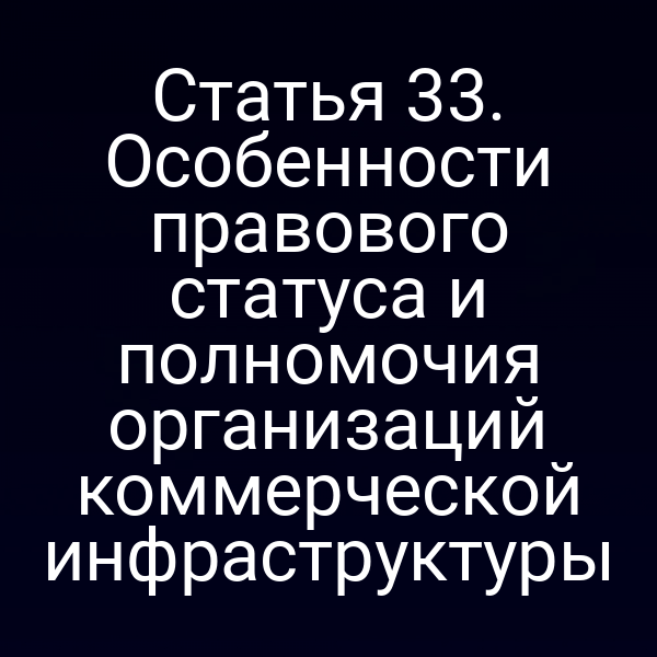 Статья 33. Особенности правового статуса и полномочия организаций коммерческой инфраструктуры
