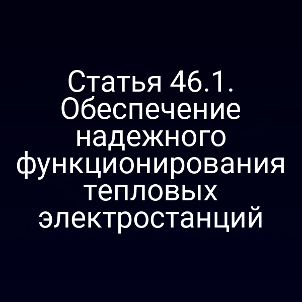 Статья 46.1. Обеспечение надежного функционирования тепловых электростанций