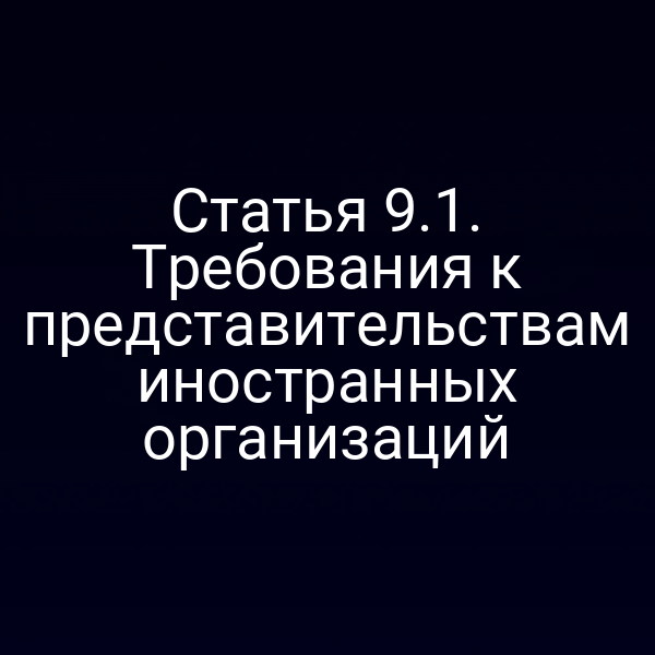 Статья 9.1. Требования к представительствам иностранных организаций