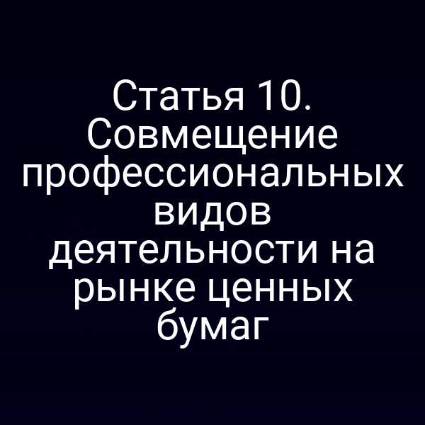 Статья 10. Совмещение профессиональных видов деятельности на рынке ценных бумаг